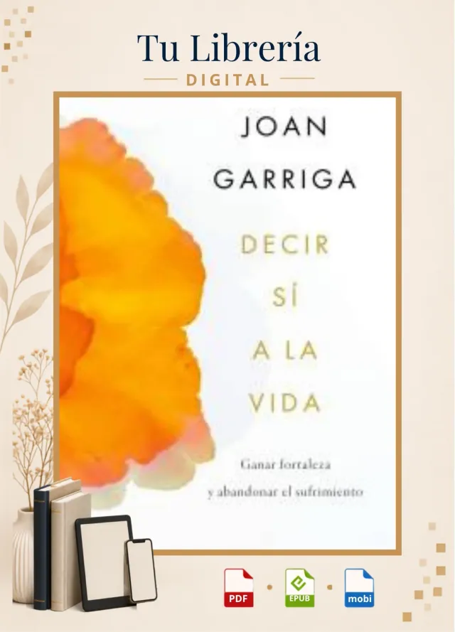 Decir sí a la vida: Ganar fortaleza y abandonar el sufrimiento - Joan Garriga